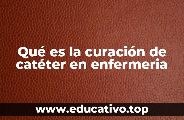 Qué es la curación de catéter en enfermeria