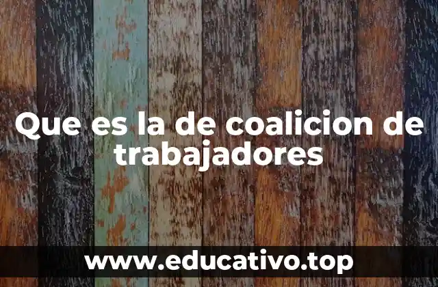 Que es la de coalicion de trabajadores