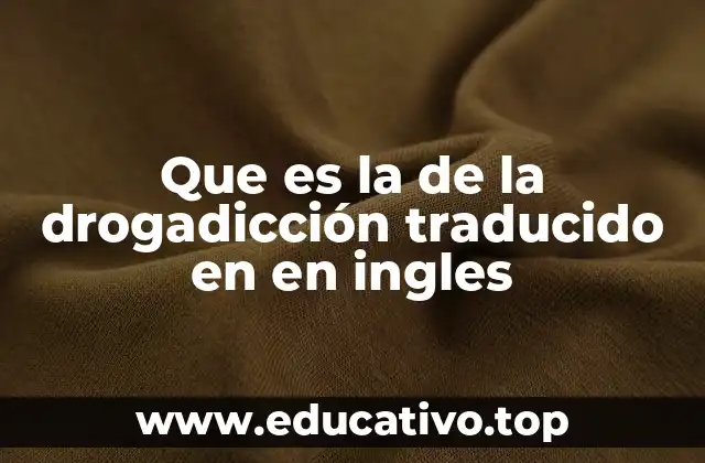 Que es la de la drogadicción traducido en en ingles