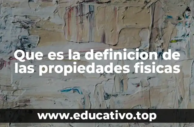 Que es la definicion de las propiedades fisicas