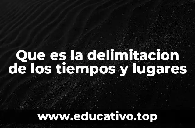 Que es la delimitacion de los tiempos y lugares