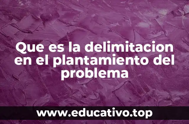 Que es la delimitacion en el plantamiento del problema