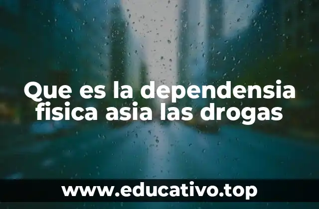 Que es la dependensia fisica asia las drogas