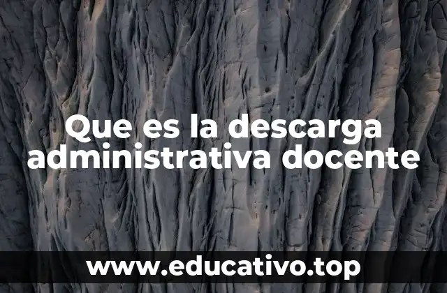Que es la descarga administrativa docente