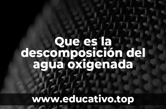 Que es la descomposición del agua oxigenada
