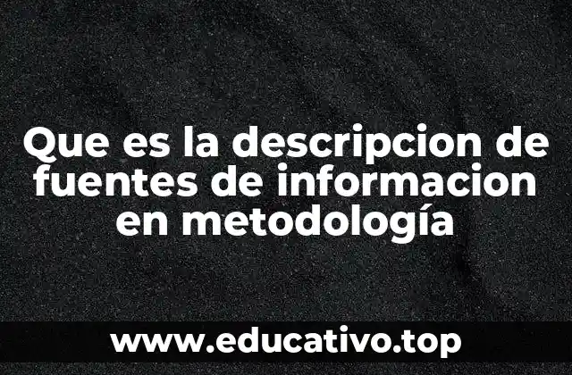 Que es la descripcion de fuentes de informacion en metodología