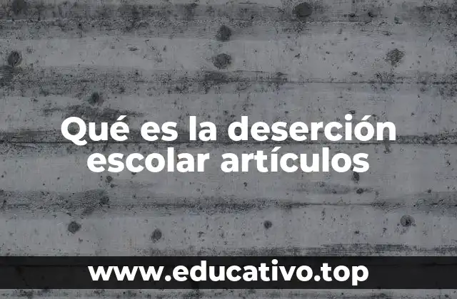 Qué es la deserción escolar artículos