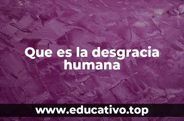 Que es la desgracia humana