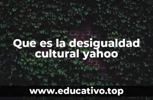 Que es la desigualdad cultural yahoo