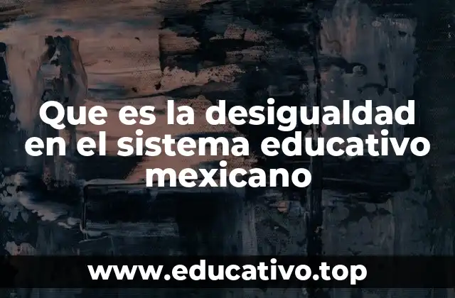 Que es la desigualdad en el sistema educativo mexicano