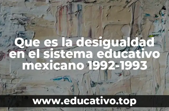 Que es la desigualdad en el sistema educativo mexicano 1992-1993