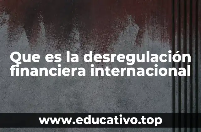 Que es la desregulación financiera internacional