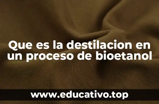 Que es la destilacion en un proceso de bioetanol