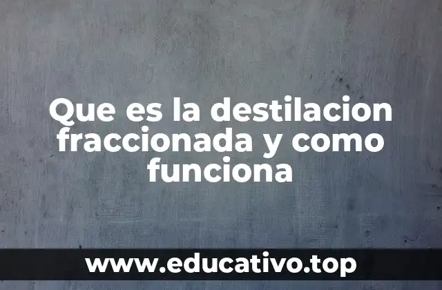 Que es la destilacion fraccionada y como funciona