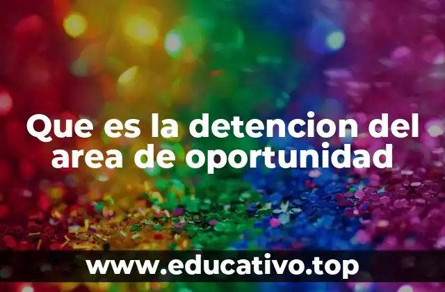 Que es la detencion del area de oportunidad