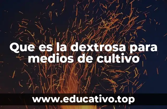 Que es la dextrosa para medios de cultivo