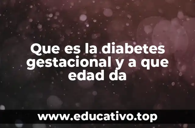 Que es la diabetes gestacional y a que edad da