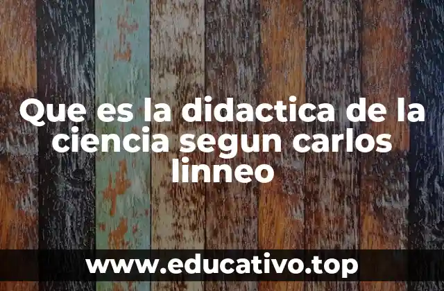 Que es la didactica de la ciencia segun carlos linneo