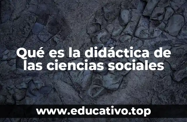 Qué es la didáctica de las ciencias sociales