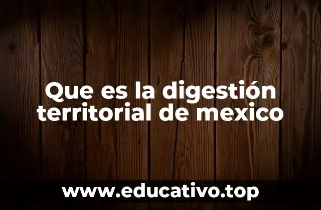 Que es la digestión territorial de mexico
