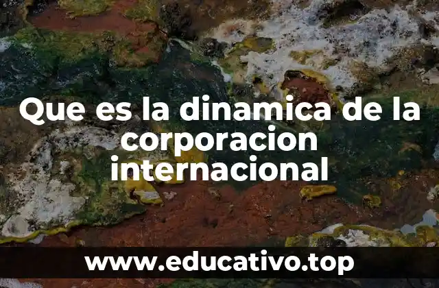 Que es la dinamica de la corporacion internacional