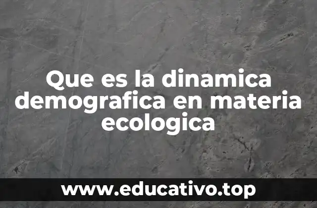 Que es la dinamica demografica en materia ecologica