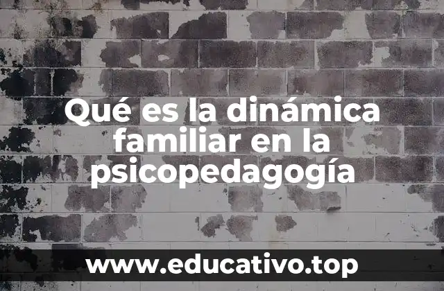 Qué es la dinámica familiar en la psicopedagogía