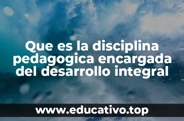 Que es la disciplina pedagogica encargada del desarrollo integral