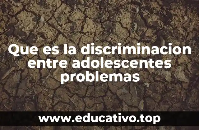 Que es la discriminacion entre adolescentes problemas