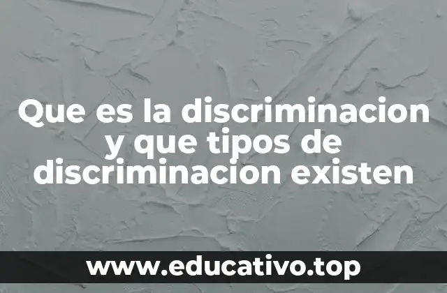 Que es la discriminacion y que tipos de discriminacion existen