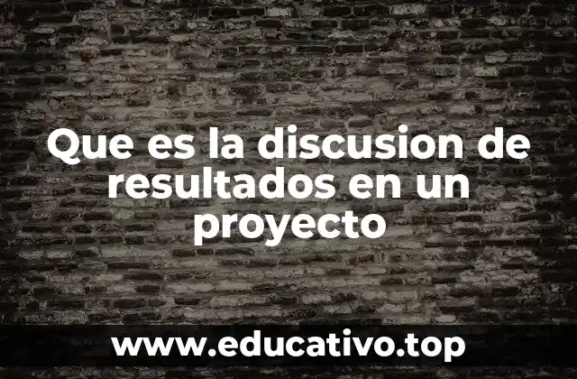 Que es la discusion de resultados en un proyecto
