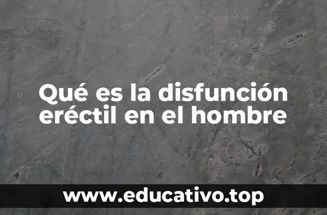 Qué es la disfunción eréctil en el hombre