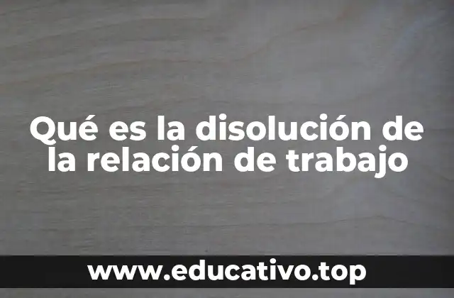 Qué es la disolución de la relación de trabajo