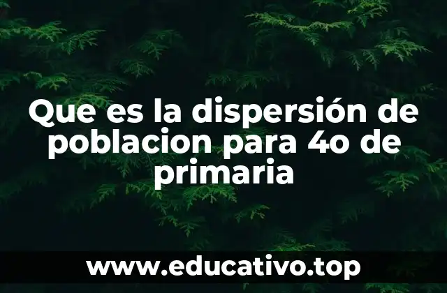 Que es la dispersión de poblacion para 4o de primaria