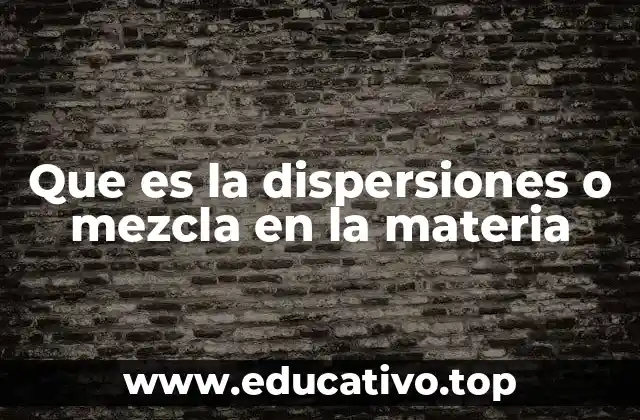 Que es la dispersiones o mezcla en la materia