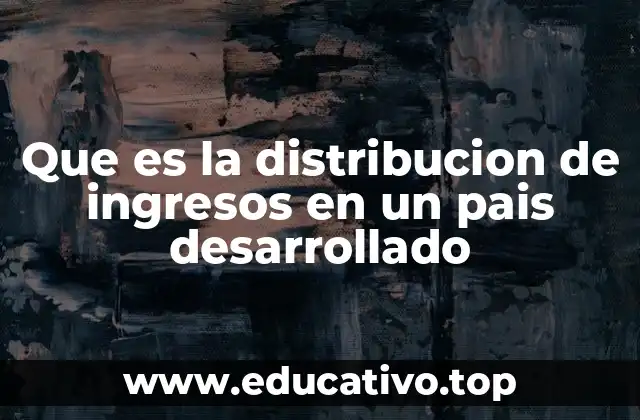 Que es la distribucion de ingresos en un pais desarrollado