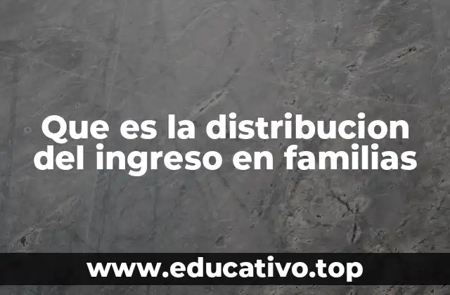 Que es la distribucion del ingreso en familias