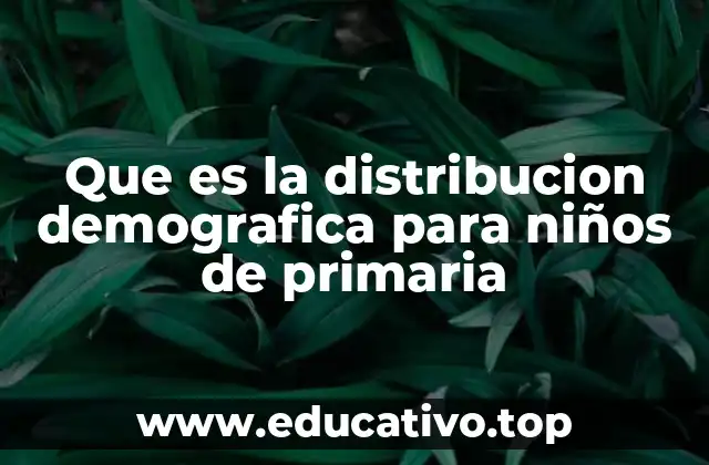 Que es la distribucion demografica para niños de primaria
