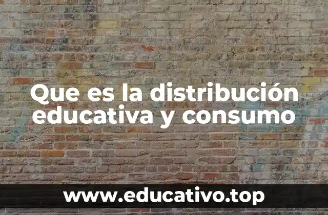 Que es la distribución educativa y consumo