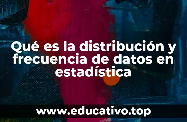 Qué es la distribución y frecuencia de datos en estadística