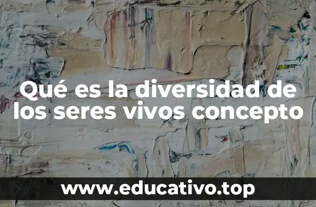 Qué es la diversidad de los seres vivos concepto