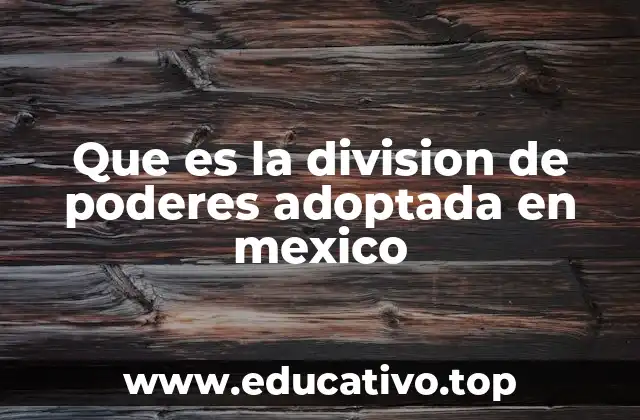 Que es la division de poderes adoptada en mexico