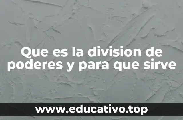 Que es la division de poderes y para que sirve