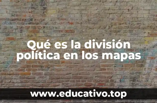 Qué es la división política en los mapas