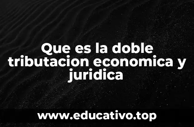 Que es la doble tributacion economica y juridica