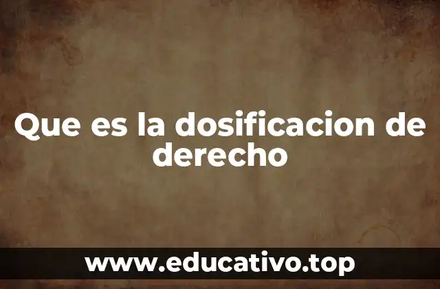 Que es la dosificacion de derecho