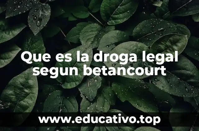 Que es la droga legal segun betancourt