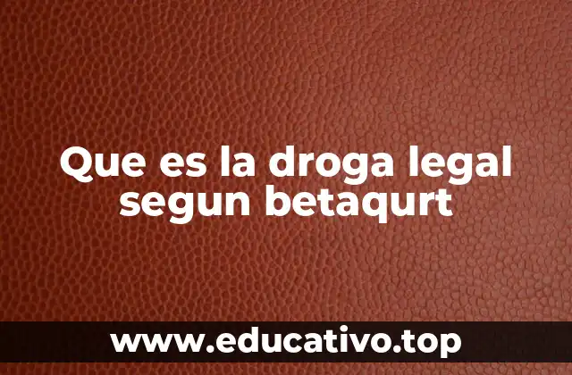 Que es la droga legal segun betaqurt