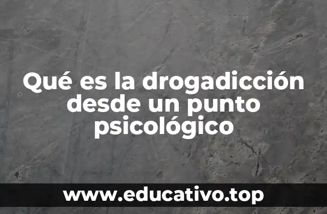 Qué es la drogadicción desde un punto psicológico