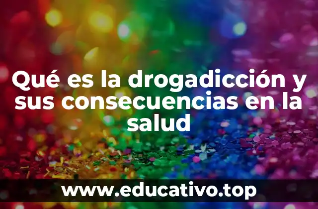 Qué es la drogadicción y sus consecuencias en la salud